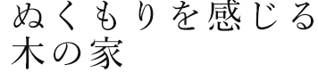 ぬくもりを感じる木の家